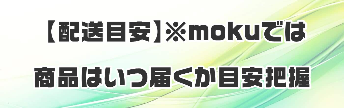 【配送目安】※mokuでは商品はいつ届くか目安把握